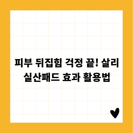 피부 뒤집힘 걱정 끝! 살리실산패드 효과 활용법