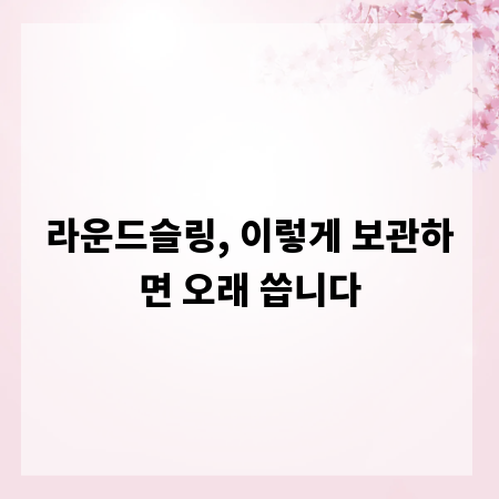 라운드슬링, 이렇게 보관하면 오래 씁니다