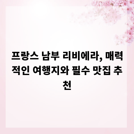 프랑스 남부 리비에라, 매력적인 여행지와 필수 맛집 추천