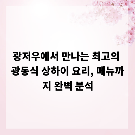 광저우에서 만나는 최고의 광동식 상하이 요리, 메뉴까지 완벽 분석