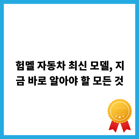 험멜 자동차 최신 모델, 지금 바로 알아야 할 모든 것