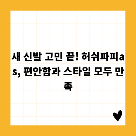 새 신발 고민 끝! 허쉬파피as, 편안함과 스타일 모두 만족