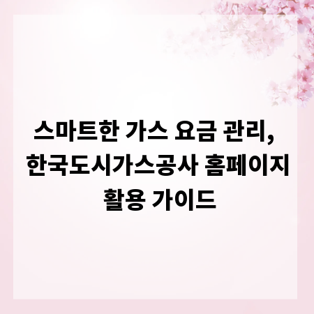스마트한 가스 요금 관리, 한국도시가스공사 홈페이지 활용 가이드