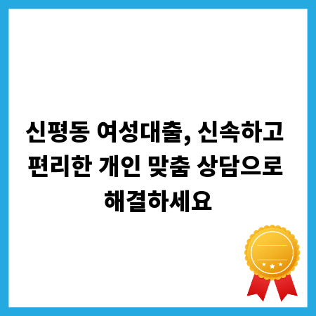 신평동 여성대출, 신속하고 편리한 개인 맞춤 상담으로 해결하세요