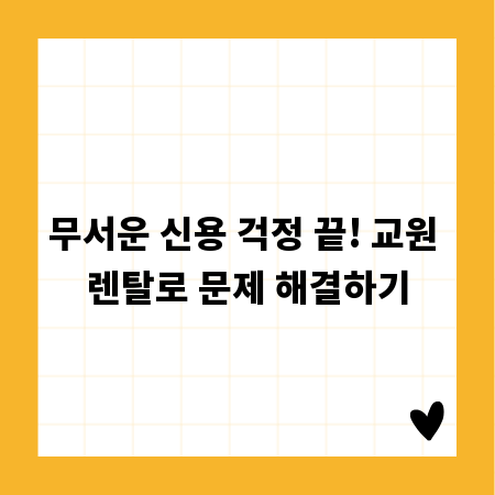 무서운 신용 걱정 끝! 교원 렌탈로 문제 해결하기