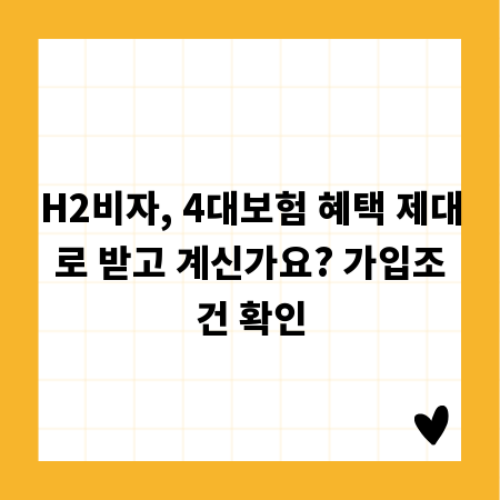H2비자, 4대보험 혜택 제대로 받고 계신가요? 가입조건 확인
