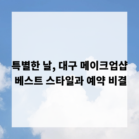 특별한 날, 대구 메이크업샵 베스트 스타일과 예약 비결