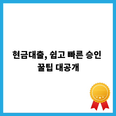 현금대출, 쉽고 빠른 승인 꿀팁 대공개