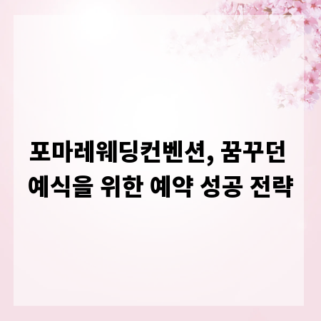 포마레웨딩컨벤션, 꿈꾸던 예식을 위한 예약 성공 전략