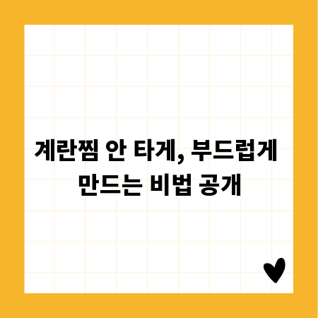 계란찜 안 타게, 부드럽게 만드는 비법 공개