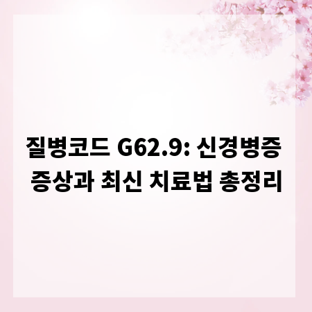 질병코드 G62.9: 신경병증 증상과 최신 치료법 총정리
