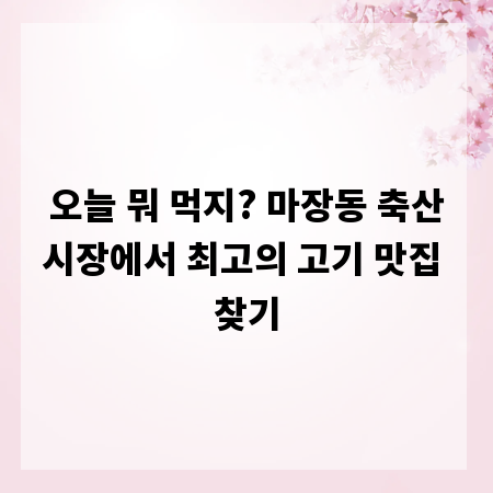 오늘 뭐 먹지? 마장동 축산시장에서 최고의 고기 맛집 찾기