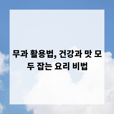 무과 활용법, 건강과 맛 모두 잡는 요리 비법