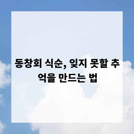 동창회 식순, 잊지 못할 추억을 만드는 법
