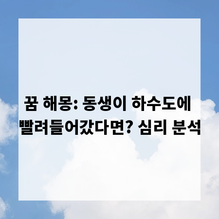 꿈 해몽: 동생이 하수도에 빨려들어갔다면? 심리 분석