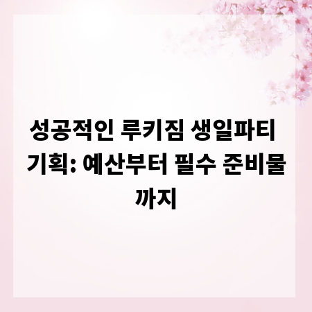성공적인 루키짐 생일파티 기획: 예산부터 필수 준비물까지