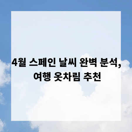 4월 스페인 날씨 완벽 분석, 여행 옷차림 추천