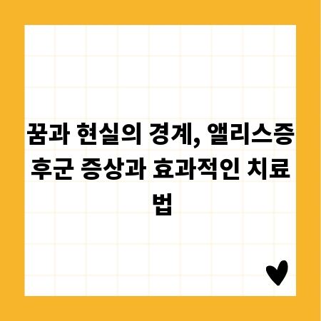 꿈과 현실의 경계, 앨리스증후군 증상과 효과적인 치료법