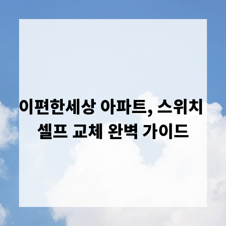 이편한세상 아파트, 스위치 셀프 교체 완벽 가이드