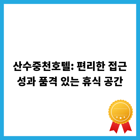 산수중천호텔: 편리한 접근성과 품격 있는 휴식 공간
