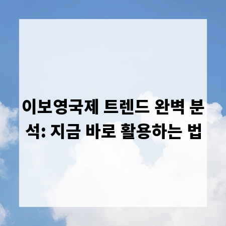 이보영국제 트렌드 완벽 분석: 지금 바로 활용하는 법
