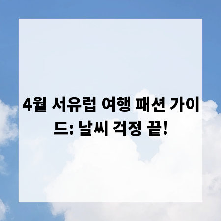 4월 서유럽 여행 패션 가이드: 날씨 걱정 끝!