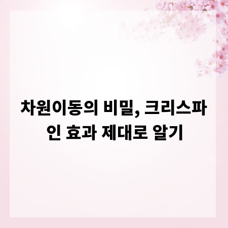 차원이동의 비밀, 크리스파인 효과 제대로 알기