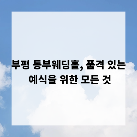 부평 동부웨딩홀, 품격 있는 예식을 위한 모든 것