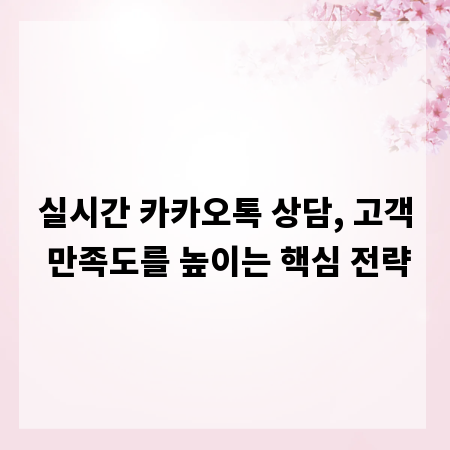 실시간 카카오톡 상담, 고객 만족도를 높이는 핵심 전략