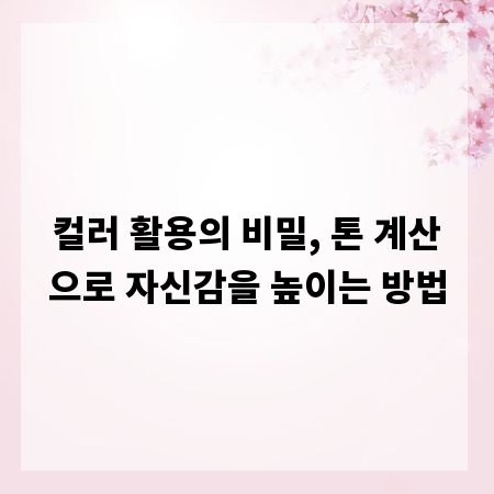 컬러 활용의 비밀, 톤 계산으로 자신감을 높이는 방법