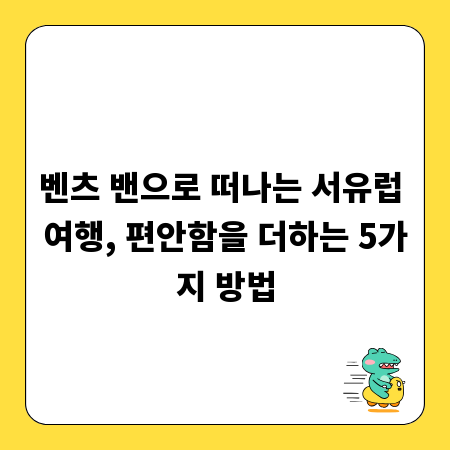 벤츠 밴으로 떠나는 서유럽 여행, 편안함을 더하는 5가지 방법